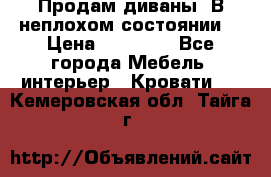 Продам диваны. В неплохом состоянии. › Цена ­ 15 000 - Все города Мебель, интерьер » Кровати   . Кемеровская обл.,Тайга г.